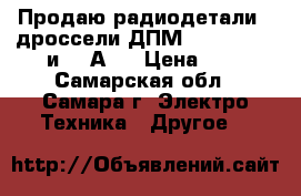 Продаю радиодетали - дроссели ДПМ 0,6 - 10 XD и 10 АD. › Цена ­ 3 - Самарская обл., Самара г. Электро-Техника » Другое   